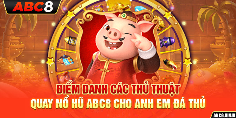 Điểm Danh Các Thủ Thuật Quay Nổ Hũ ABC8 Cho Anh Em Đá Thủ