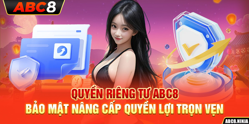 Quyền Riêng Tư ABC8 – Bảo Mật Nâng Cấp Quyền Lợi Trọn Vẹn