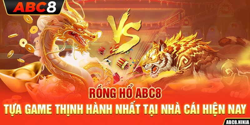 Rồng Hổ ABC8 – Tựa Game Thịnh Hành Nhất Tại Nhà Cái Hiện Nay