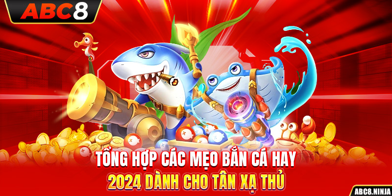 Tổng Hợp Các Mẹo Bắn Cá Hay 2024 Dành Cho Tân Xạ Thủ